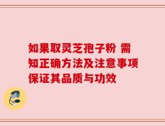 如果取灵芝孢子粉 需知正确方法及注意事项保证其品质与功效