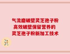 气流磨破壁灵芝孢子粉 高效破壁保留营养的灵芝孢子粉新加工技术