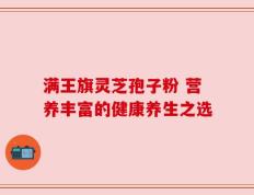 满王旗灵芝孢子粉 营养丰富的健康养生之选