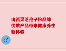 山西灵芝孢子粉品牌 优质产品带来健康养生新体验