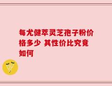 每尤健萃灵芝孢子粉价格多少 其性价比究竟如何