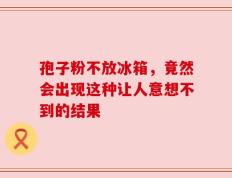 孢子粉不放冰箱，竟然会出现这种让人意想不到的结果