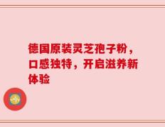 德国原装灵芝孢子粉，口感独特，开启滋养新体验