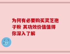 为何有必要购买灵芝孢子粉 其功效价值值得你深入了解