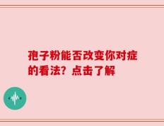 孢子粉能否改变你对症的看法？点击了解