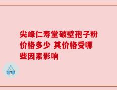 尖峰仁寿堂破壁孢子粉价格多少 其价格受哪些因素影响