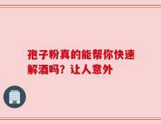 孢子粉真的能帮你快速解酒吗？让人意外