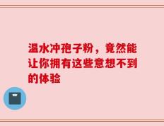 温水冲孢子粉，竟然能让你拥有这些意想不到的体验