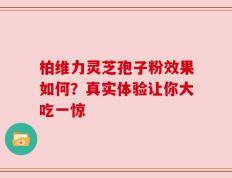 柏维力灵芝孢子粉效果如何？真实体验让你大吃一惊