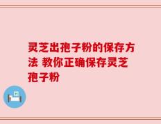 灵芝出孢子粉的保存方法 教你正确保存灵芝孢子粉
