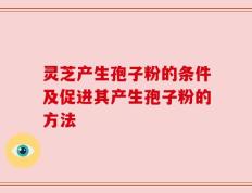 灵芝产生孢子粉的条件及促进其产生孢子粉的方法