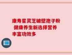 康寿星灵芝破壁孢子粉 健康养生新选择营养丰富功效多