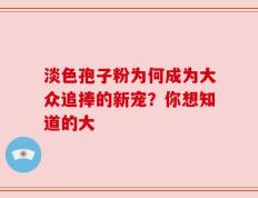 淡色孢子粉为何成为大众追捧的新宠？你想知道的大