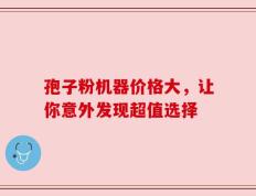 孢子粉机器价格大，让你意外发现超值选择