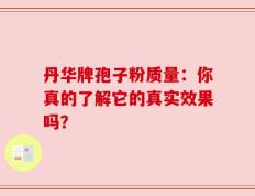 丹华牌孢子粉质量：你真的了解它的真实效果吗？
