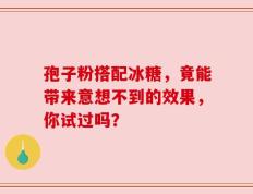 孢子粉搭配冰糖，竟能带来意想不到的效果，你试过吗？