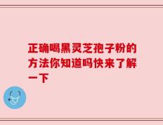 正确喝黑灵芝孢子粉的方法你知道吗快来了解一下