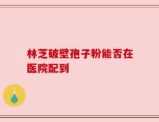 林芝破壁孢子粉能否在医院配到