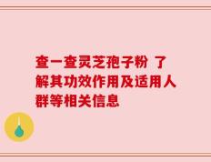 查一查灵芝孢子粉 了解其功效作用及适用人群等相关信息