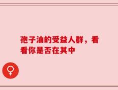 孢子油的受益人群，看看你是否在其中