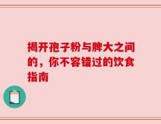 揭开孢子粉与脾大之间的，你不容错过的饮食指南