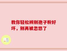 教你轻松辨别孢子粉好坏，别再被忽悠了