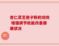 杏仁灵芝孢子粉的功效 增强调节机能改善健康状况