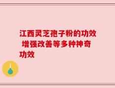 江西灵芝孢子粉的功效 增强改善等多种神奇功效