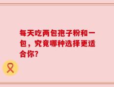 每天吃两包孢子粉和一包，究竟哪种选择更适合你？