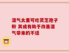 湿气太重可吃灵芝孢子粉 其或有助于改善湿气带来的不适