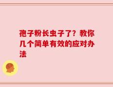 孢子粉长虫子了？教你几个简单有效的应对办法