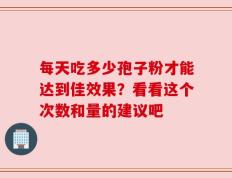 每天吃多少孢子粉才能达到佳效果？看看这个次数和量的建议吧