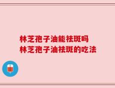 林芝孢子油能祛斑吗 林芝孢子油祛斑的吃法