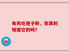 每天吃孢子粉，你真的知道它的吗？