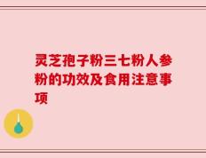 灵芝孢子粉三七粉人参粉的功效及食用注意事项