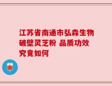 江苏省南通市弘森生物破壁灵芝粉 品质功效究竟如何