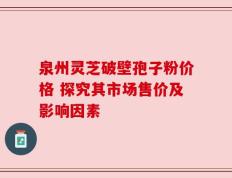 泉州灵芝破壁孢子粉价格 探究其市场售价及影响因素