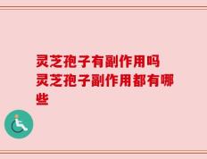 灵芝孢子有副作用吗 灵芝孢子副作用都有哪些