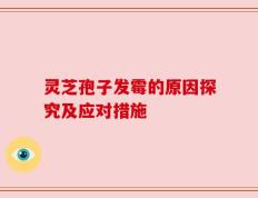 灵芝孢子发霉的原因探究及应对措施