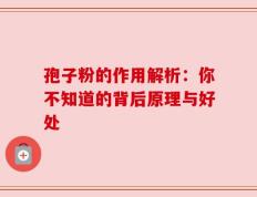 孢子粉的作用解析：你不知道的背后原理与好处