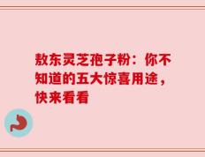 敖东灵芝孢子粉：你不知道的五大惊喜用途，快来看看