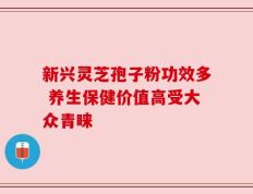 新兴灵芝孢子粉功效多 养生保健价值高受大众青睐