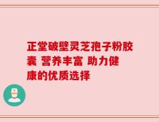 正堂破壁灵芝孢子粉胶囊 营养丰富 助力健康的优质选择