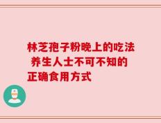 林芝孢子粉晚上的吃法 养生人士不可不知的正确食用方式