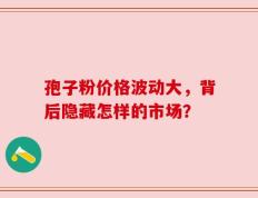 孢子粉价格波动大，背后隐藏怎样的市场？
