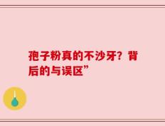 孢子粉真的不沙牙？背后的与误区”