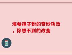 海参孢子粉的奇妙功效，你想不到的改变