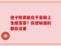 孢子粉真能在干苔藓上生根发芽？你想知道的都在这里