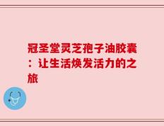 冠圣堂灵芝孢子油胶囊：让生活焕发活力的之旅