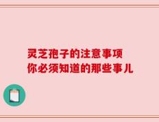 灵芝孢子的注意事项 你必须知道的那些事儿